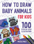 How To Draw Baby Animals: 100 Step By Step Drawings For Kids