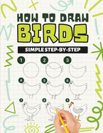 How To Draw Birds: Simple Step-By-Step Learning How To Draw Birds Activity Book For Kids Ages 8-12