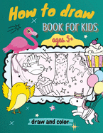 How to Draw Book for Kids, ages 5+, Draw and Color: : A Simple Step-by-Step Guide to Drawing Animals, Unicorns, Monsters, Sweets, Fish and So Much More!