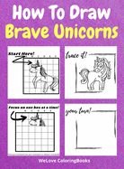 How To Draw Brave Unicorns: A Step-by-Step Drawing and Activity Book for Kids to Learn to Draw Brave Unicorns