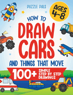 How To Draw Cars and Things That Move: 100 Simple Step By Step Drawings For Kids Ages 4-8