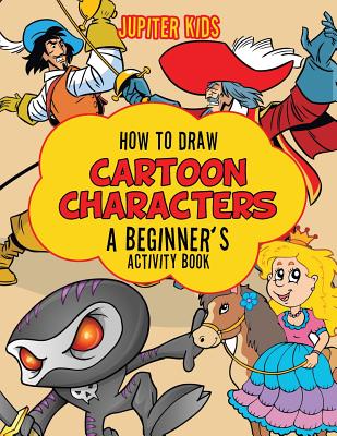 How to Draw Cartoon Characters: A Beginner's Activity Book - Jupiter Kids