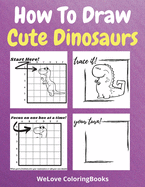 How To Draw Cute Dinosaurs: A Step-by-Step Drawing and Activity Book for Kids to Learn to Draw Cute Dinosaurs