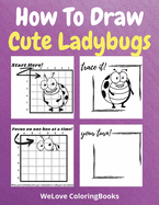 How To Draw Cute Ladybugs: A Step-by-Step Drawing and Activity Book for Kids to Learn to Draw Cute Ladybugs
