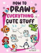 How to draw Everything Cute Stuff:  Simple and easy colorful step-by-step drawings guidebook for kids 6+: Colorful how to draw book for beginners with Cartoon Animals, Fruits, Dragon, Unicorn, Anything in Kawaii Style