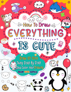 How to Draw Everything Is Cute: Draw 101 Cute Things like animals, food, cute characters, and more with easy step-by-step