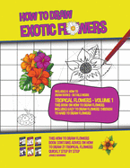 How to Draw Exotic Flowers - Tropical Flowers - Volume 1 (This Book on How to Draw Flowers Includes Easy to Draw Flowers Through to Hard to Draw Flowers): This how to draw flowers book contains advice on how to draw 21 tropical flowers quickly step by...