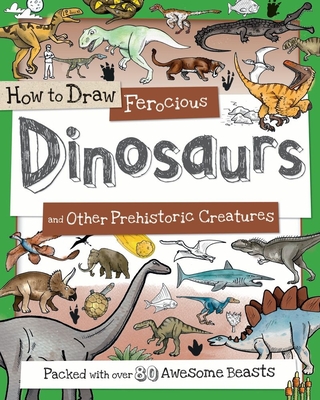 How to Draw Ferocious Dinosaurs and Other Prehistoric Creatures: Packed with Over 80 Amazing Dinosaurs - Calver, Paul, and Reynolds, Toby