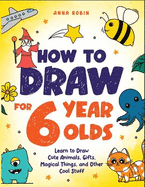 How to Draw for 6-8 Year Olds: Learn to Draw Cute Animals, Gifts, Magical Things and Other Cool Stuff | Book for Kids Age 6+