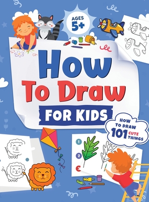 How to Draw for Kids: How to Draw 101 Cute Things for Kids Ages 5+ Fun & Easy Simple Step by Step Drawing Guide to Learn How to Draw Cute Things: ... (Fun Modern Drawing Activity Book for Kids) - Trace, Jennifer L, and Press, Kap