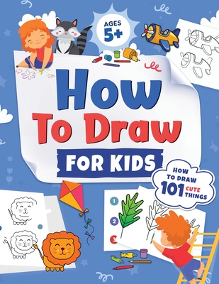 How to Draw for Kids: How to Draw 101 Cute Things for Kids Ages 5+ Fun & Easy Simple Step by Step Drawing Guide to Learn How to Draw Cute Things: ... (Fun Modern Drawing Activity Book for Kids) - L Trace, Jennifer, and Press, Kap