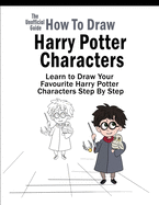 How To Draw Harry Potter Characters: Learn to Draw Your Favourite Harry Potter Characters Step By Step