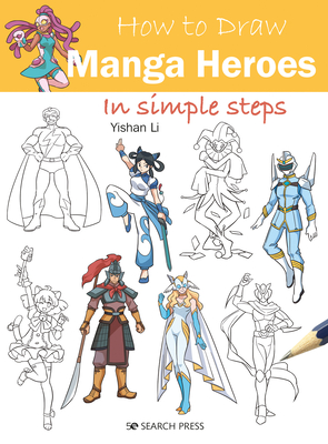 How to Draw: Manga Heroes: In Simple Steps - Li, Yishan