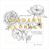 How to Draw Modern Florals: An Introduction to the Art of Flowers, Cacti, and More