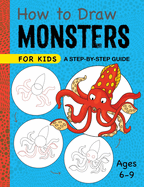 How to Draw Monsters for Kids: A Step-By-Step Guide for Kids Ages 6-9
