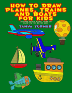 How to Draw Planes, Trains and Boats for Kids: Learn How to Draw Planes, Trains and Boats with Step by Step Guide