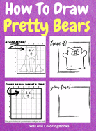 How To Draw Pretty Bears: A Step-by-Step Drawing and Activity Book for Kids to Learn to Draw Pretty Bears