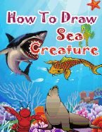 How to Draw Sea Creatures: How to Draw Incredible Sharks and Other Ocean Giants