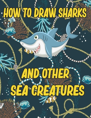 How to Draw Sharks and Other sea creatures: how to draw for kids step by step Sea Creature Activities Dolphin Octopus Fish crap how to draw for kids step by step - Publishing, Children Art