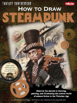How to Draw Steampunk: Discover the Secrets to Drawing, Painting, and Illustrating the Curious World of Science Fiction in the Victorian Age - Marsocci, Joey, and DeBlasio, Allison, and Berry, Bob