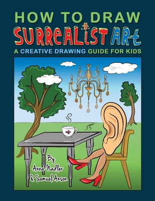 How To Draw Surrealist Art: A Creative Drawing Guide For Kids - Anson, Samuel, and Nadler, Anna