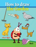 How to Draw the Garden: Drawing Book for Kids and Adults that Will Teach You How to Draw BIrds Step by Step - Offir, Amit