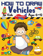 HOW TO DRAW Vehicles for Kids Ages 6-12: Amazing How to draw Workbook for Kids/Awesome Vehicles on: Land, Sea, and Air/How to Draw Planes, Cars, Trucks and Other Vehicles