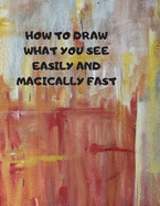 How to Draw What You See Easily and Magically Fast: This 8.5 x 11 inch 114 page Sketch Book includes a brief 4 page Instruction Section about learning to draw quickly and accurately. You will be amazed at your success in a relatively brief period of time
