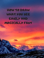 How to Draw What You See Easily and Magically Fast: This 8.5 x 11 inch 114 page Sketch Book includes a brief 4 page Instruction Section about learning to draw quickly and accurately. You will be amazed at your success in a relatively brief period of time
