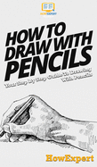 How To Draw With Pencils: Your Step By Step Guide To Drawing With Pencils