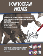 How to Draw Wolves (This Book Shows You How to Draw 32 Different Wolves Step by Step and is a Suitable How to Draw Wolves Book for Beginners): This book will show you how to draw a range of wolves in different positions