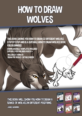 How to Draw Wolves (This Book Shows You How to Draw 32 Different Wolves Step by Step and is a Suitable How to Draw Wolves Book for Beginners): This book will show you how to draw a range of wolves in different positions - Manning, James