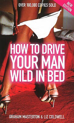 How to Drive Your Man Wild in Bed - Masterton, Graham, and Coldwell, Liz