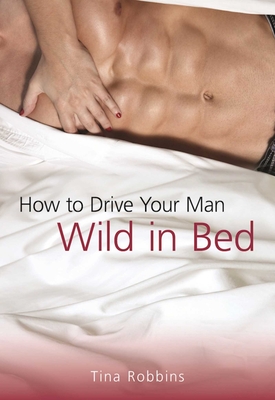 How to Drive Your Man Wild in Bed - Robbins, Tina