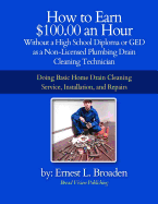 How to Earn $100.00 an Hour, Without a High School Diploma or a GED as a Non-Licensed Plumbing Drain Cleaning Technician: Basic Home Drain Cleaning, Maintenance, Installation and Repair