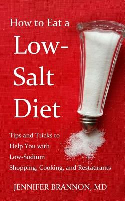 How to Eat a Low-Salt Diet: Tips and Tricks to Help You with Low-Sodium Shopping, Cooking, and Restaurants - Brannon MD, Jennifer