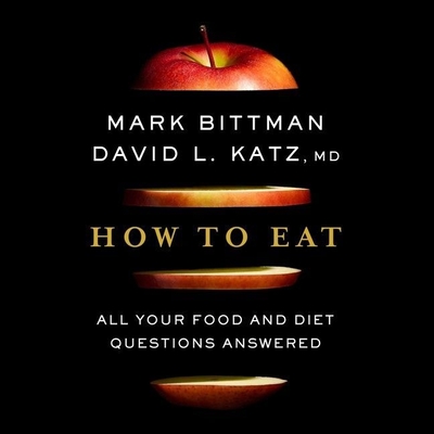 How to Eat: All Your Food and Diet Questions Answered - Katz, David, and Bittman, Mark, and Fass, Robert (Read by)