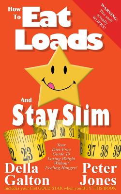 How To Eat Loads And Stay Slim: Your diet-free guide to losing weight without feeling hungry! - Galton, Della, and Jones, Peter