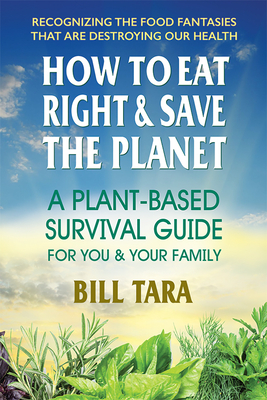 How to Eat Right & Save the Planet: A Plant-Based Survival Guide for You & Your Family - Tara, Bill