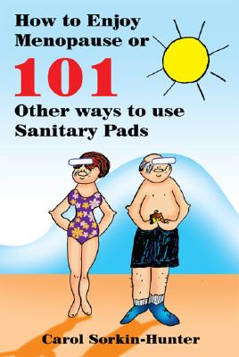 How to Enjoy Menopause or 101 Other Ways to Use Sanitary Pads - Sorkin-Hunter, Carol