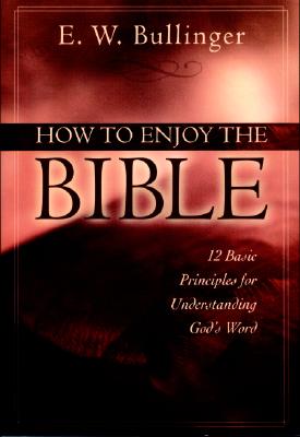 How to Enjoy the Bible: 12 Basic Principles for Understanding God's Word - Bullinger, E W