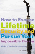 How to Escape Lifetime Security and Pursue Your Impossible Dream: A Guide to Transforming Your Career