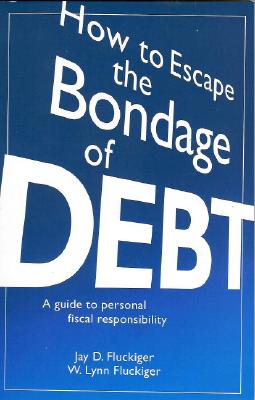 How to Escape the Bondage of Debt: A Guide to Personal Fiscal Responsibility - Fluckiger, Jay D