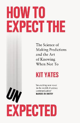 How to Expect the Unexpected: The Science of Making Predictions and the Art of Knowing When Not To - Yates, Kit