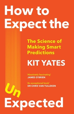 How to Expect the Unexpected: The Science of Making Smart Predictions - Yates, Kit