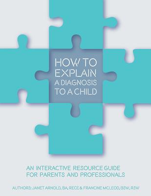 How to Explain a Diagnosis to a Child: An Interactive Resource Guide for Parents and Professionals - Arnold, Janet, and McLeod, Francine