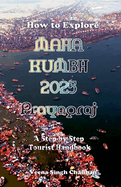 How to Explore Maha Kumbh 2025 Prayagraj: A Step-by-Step Tourist Handbook