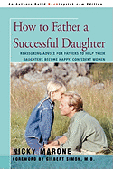 How to Father a Successful Daughter: Reassuring Advice for Fathers to Help Their Daughters Become Happy, Confident Women