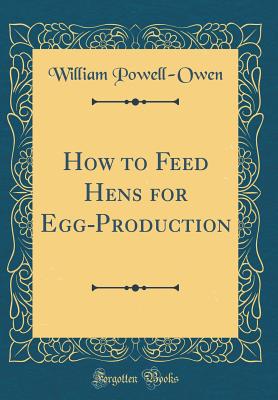 How to Feed Hens for Egg-Production (Classic Reprint) - Powell-Owen, William