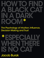 How to Find a Black Cat in a Dark Room: The Psychology of Intuition, Influence, Decision Making and Trust
